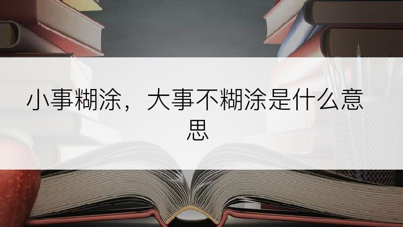 小事糊涂，大事不糊涂是什么意思