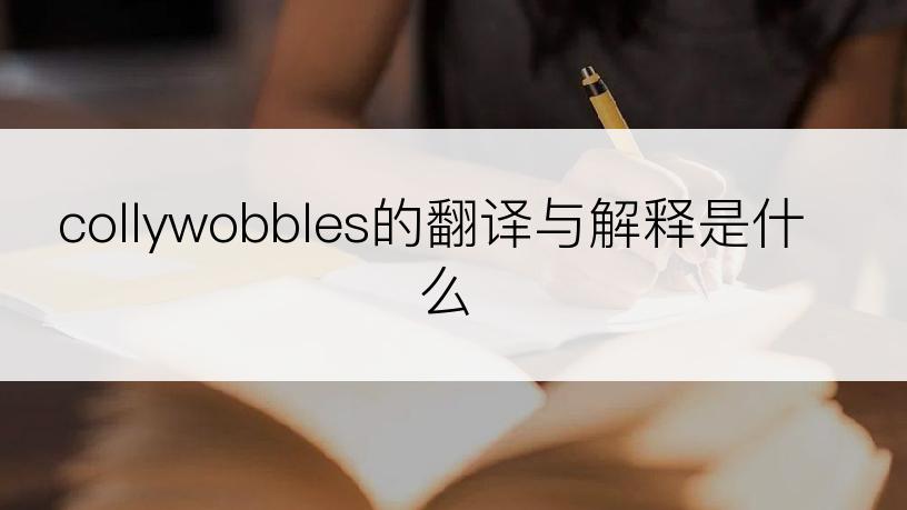 collywobbles的翻译与解释是什么