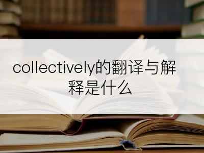 collectively的翻译与解释是什么