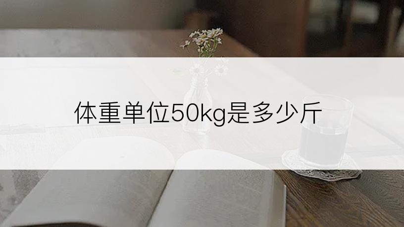 体重单位50kg是多少斤