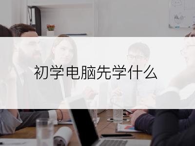 初学电脑先学什么