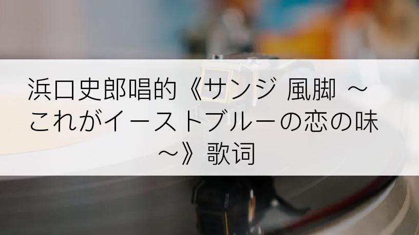 浜口史郎唱的《サンジ 風脚 ～これがイーストブルーの恋の味～》歌词