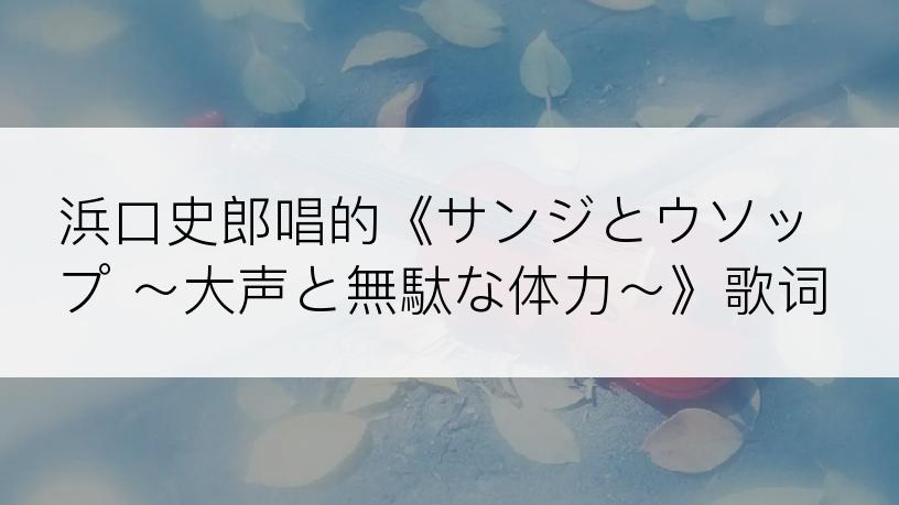 浜口史郎唱的《サンジとウソップ ～大声と無駄な体力～》歌词