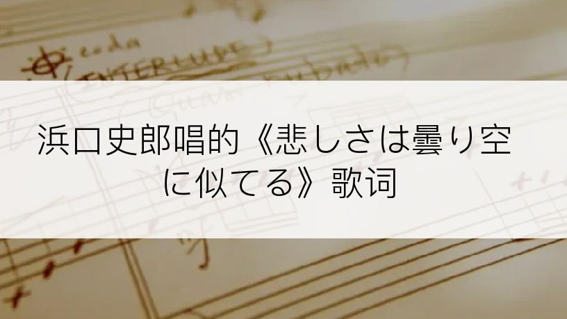 浜口史郎唱的《悲しさは曇り空に似てる》歌词