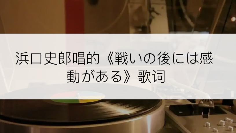 浜口史郎唱的《戦いの後には感動がある》歌词