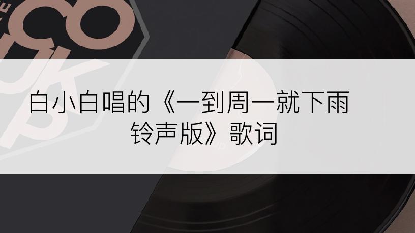 白小白唱的《一到周一就下雨 铃声版》歌词