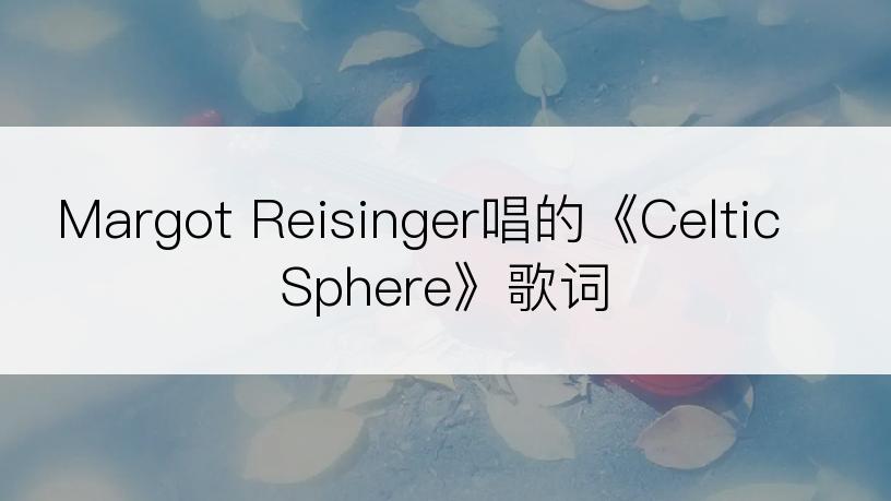 Margot Reisinger唱的《Celtic Sphere》歌词