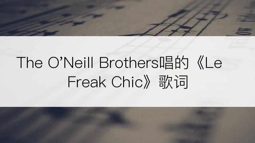 The O'Neill Brothers唱的《Le Freak Chic》歌词