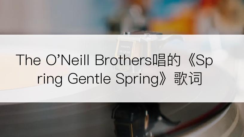 The O'Neill Brothers唱的《Spring Gentle Spring》歌词