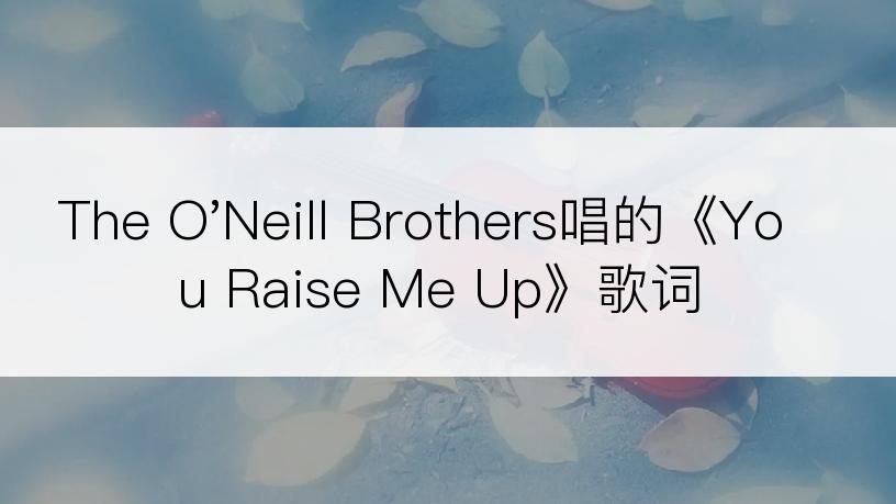 The O'Neill Brothers唱的《You Raise Me Up》歌词