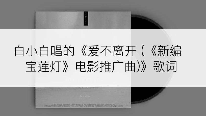 白小白唱的《爱不离开 (《新编宝莲灯》电影推广曲)》歌词