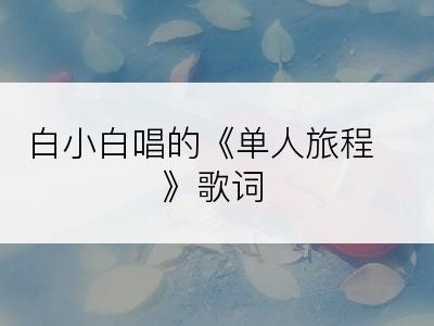 白小白唱的《单人旅程》歌词