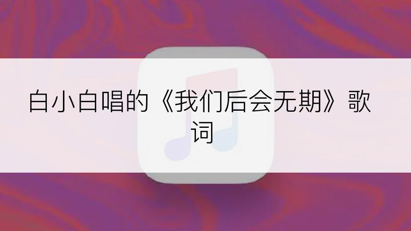 白小白唱的《我们后会无期》歌词