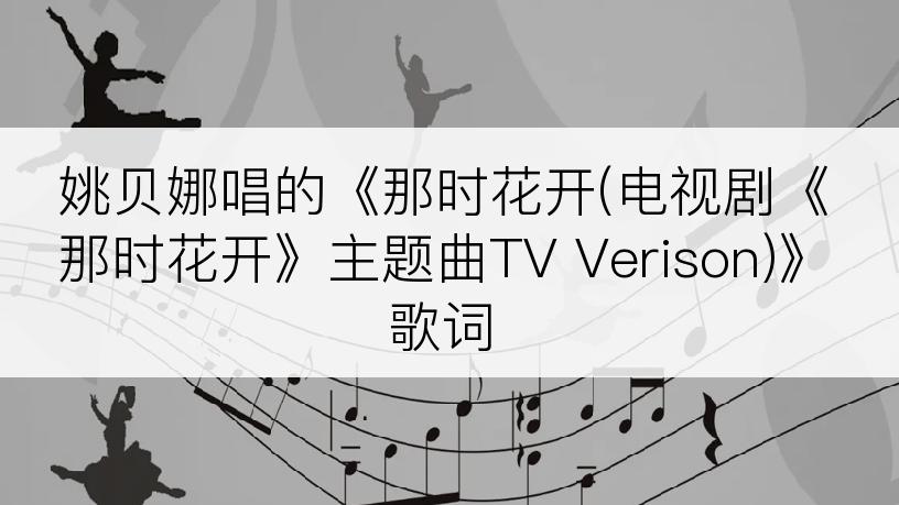 姚贝娜唱的《那时花开(电视剧《那时花开》主题曲TV Verison)》歌词