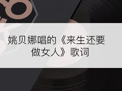 姚贝娜唱的《来生还要做女人》歌词