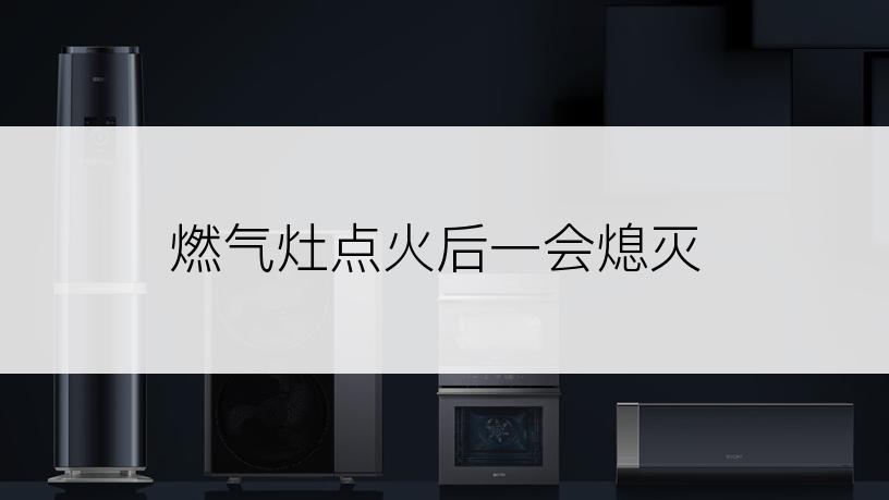 燃气灶点火后一会熄灭