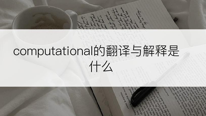 computational的翻译与解释是什么