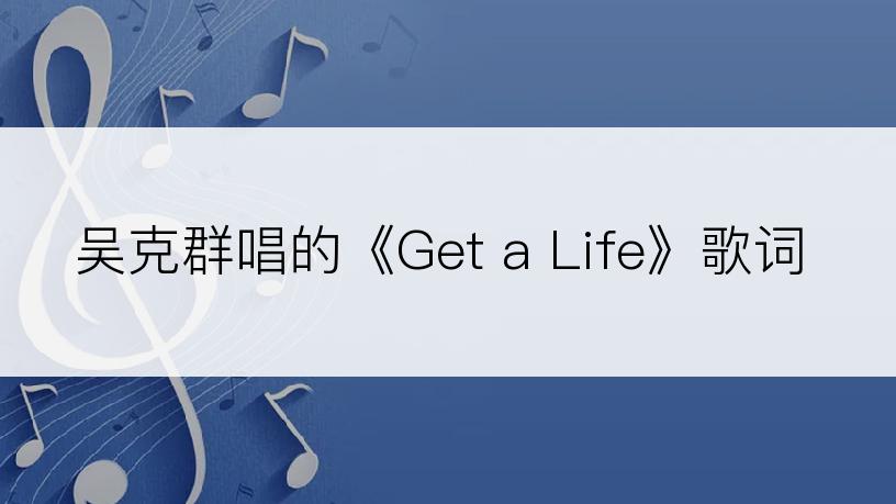 吴克群唱的《Get a Life》歌词