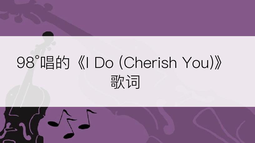 98°唱的《I Do (Cherish You)》歌词