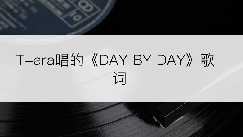 T-ara唱的《DAY BY DAY》歌词