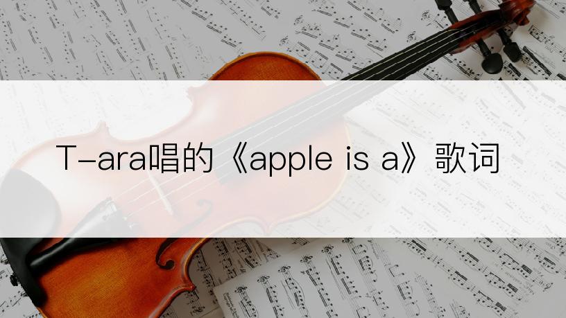 T-ara唱的《apple is a》歌词