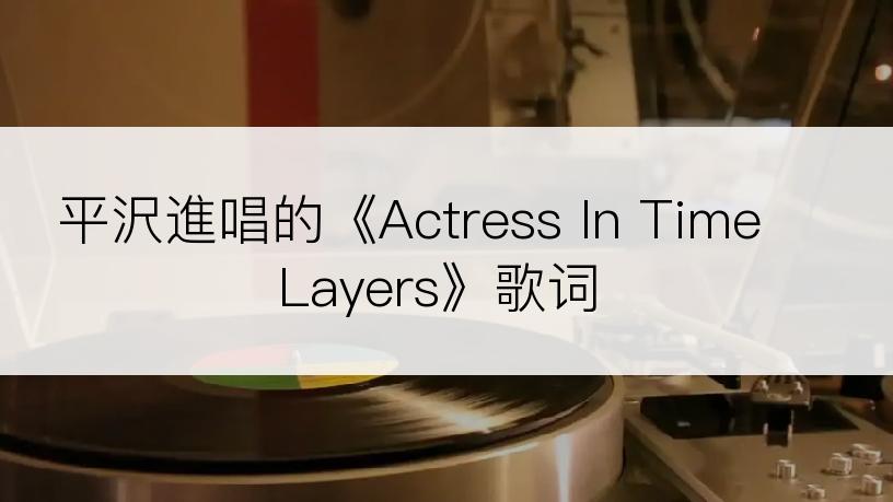 平沢進唱的《Actress In Time Layers》歌词