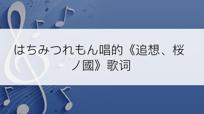 はちみつれもん唱的《追想、桜ノ國》歌词