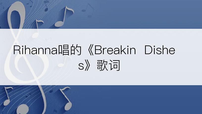 Rihanna唱的《Breakin  Dishes》歌词