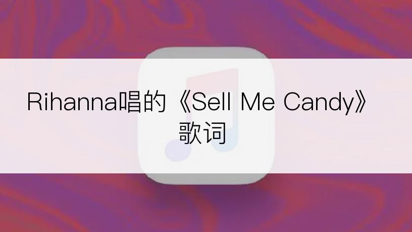 Rihanna唱的《Sell Me Candy》歌词