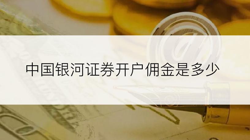 中国银河证券开户佣金是多少