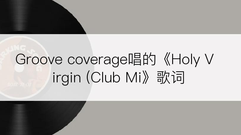 Groove coverage唱的《Holy Virgin (Club Mi》歌词