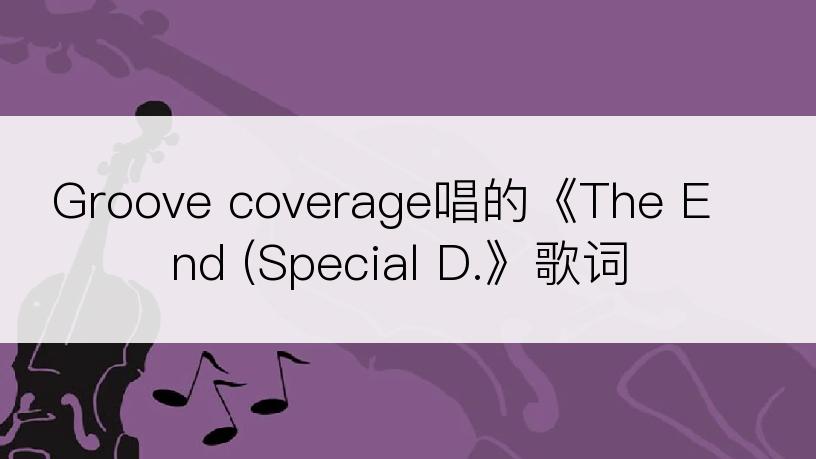 Groove coverage唱的《The End (Special D.》歌词