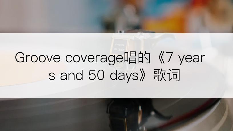 Groove coverage唱的《7 years and 50 days》歌词