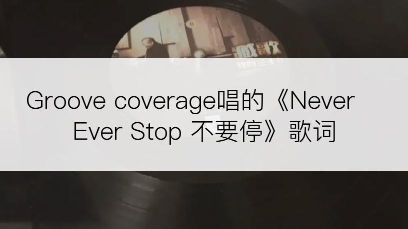 Groove coverage唱的《Never Ever Stop 不要停》歌词