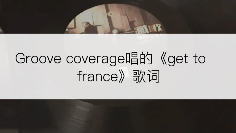 Groove coverage唱的《get to france》歌词