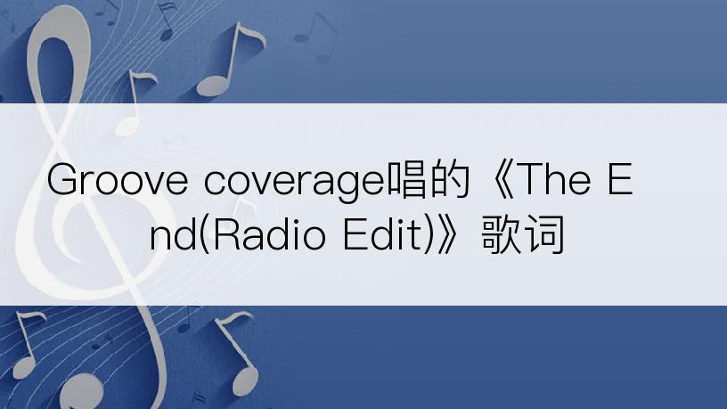 Groove coverage唱的《The End(Radio Edit)》歌词