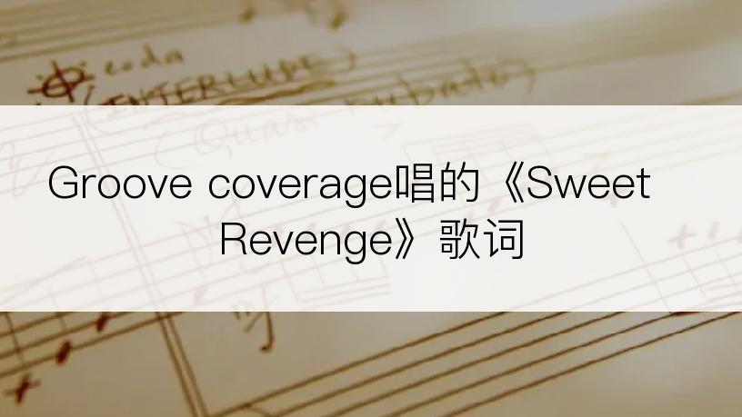 Groove coverage唱的《Sweet Revenge》歌词