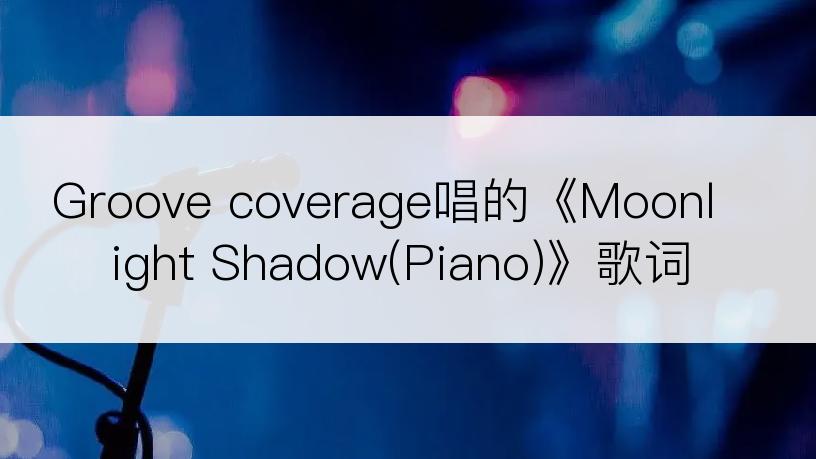 Groove coverage唱的《Moonlight Shadow(Piano)》歌词