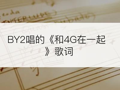 BY2唱的《和4G在一起》歌词