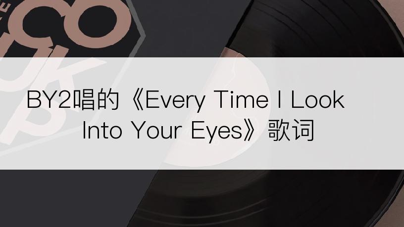 BY2唱的《Every Time I Look Into Your Eyes》歌词