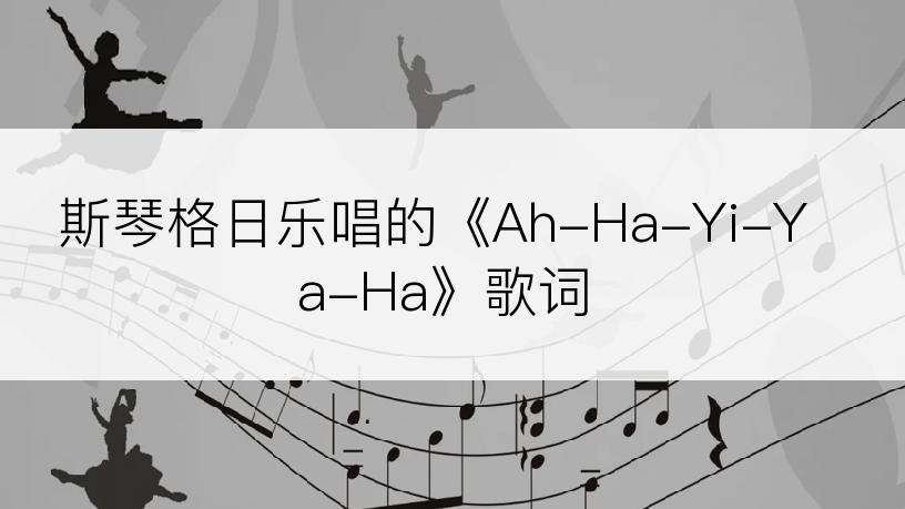 斯琴格日乐唱的《Ah-Ha-Yi-Ya-Ha》歌词