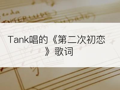 Tank唱的《第二次初恋》歌词