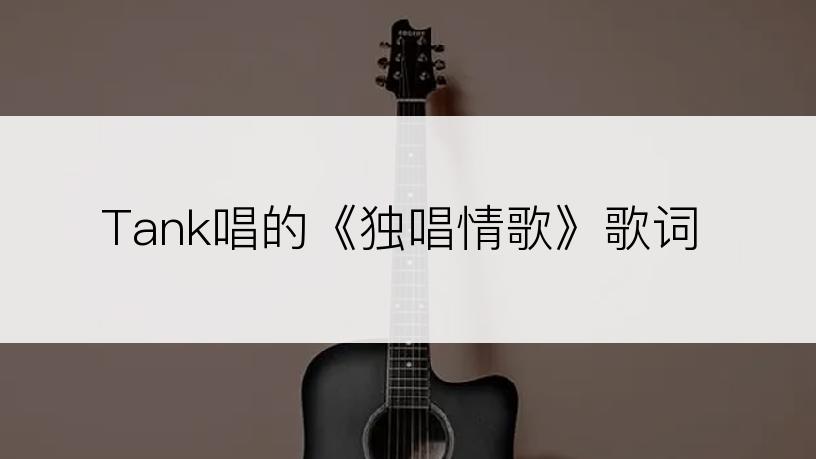 Tank唱的《独唱情歌》歌词