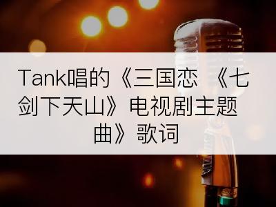 Tank唱的《三国恋 《七剑下天山》电视剧主题曲》歌词