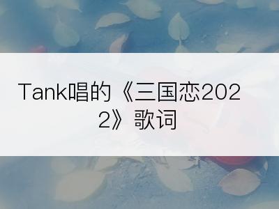 Tank唱的《三国恋2022》歌词