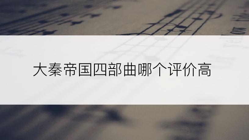 大秦帝国四部曲哪个评价高