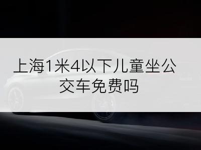 上海1米4以下儿童坐公交车免费吗