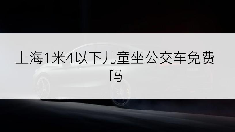 上海1米4以下儿童坐公交车免费吗