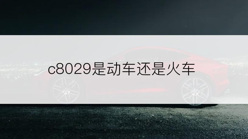 c8029是动车还是火车