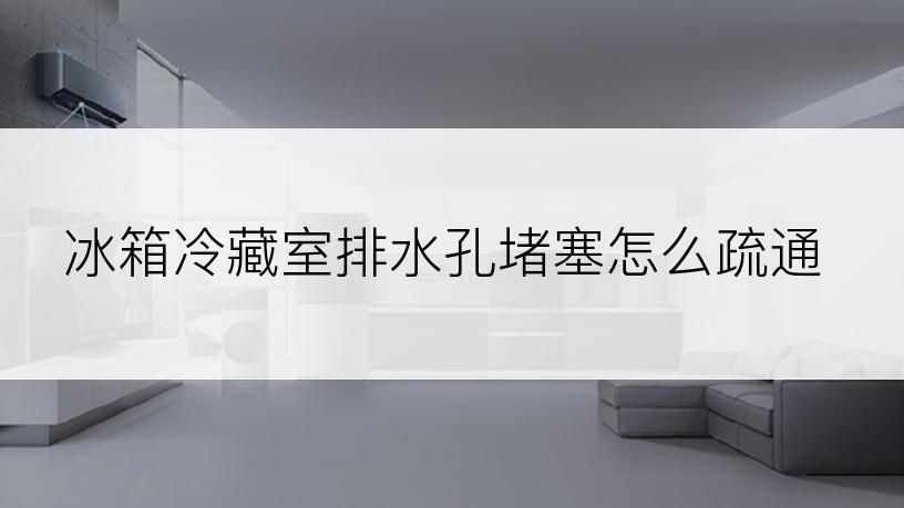 冰箱冷藏室排水孔堵塞怎么疏通